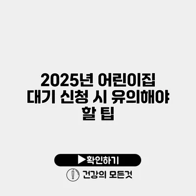 2025년 어린이집 대기 신청 시 유의해야 할 팁
