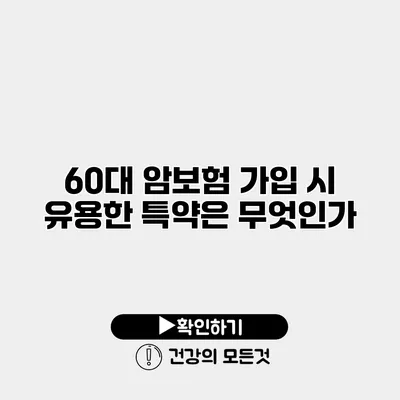 60대 암보험 가입 시 유용한 특약은 무엇인가?