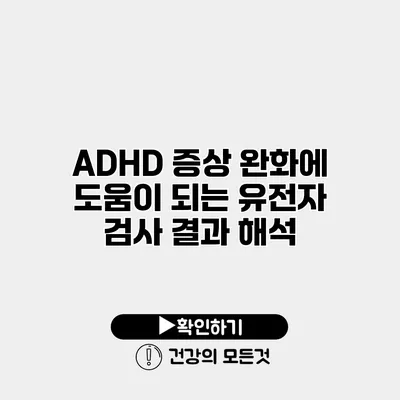 ADHD 증상 완화에 도움이 되는 유전자 검사 결과 해석