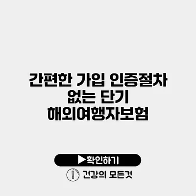 간편한 가입 인증절차 없는 단기 해외여행자보험