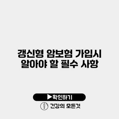 갱신형 암보험 가입시 알아야 할 필수 사항