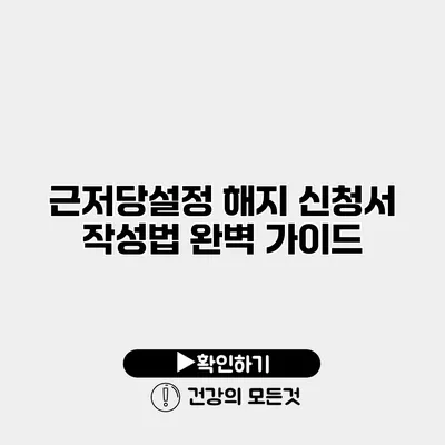근저당설정 해지 신청서 작성법 완벽 가이드