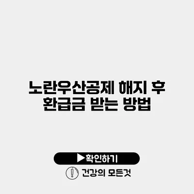 노란우산공제 해지 후 환급금 받는 방법