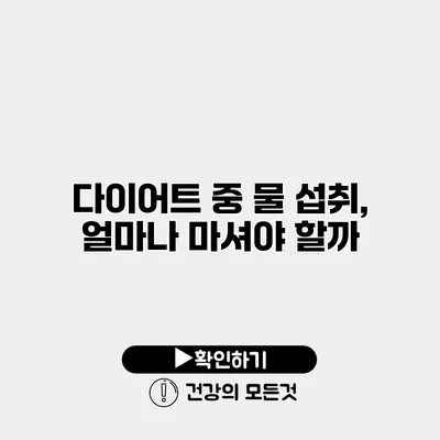다이어트 중 물 섭취, 얼마나 마셔야 할까?