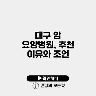 대구 암 요양병원, 추천 이유와 조언