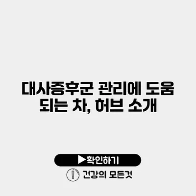 대사증후군 관리에 도움 되는 차, 허브 소개