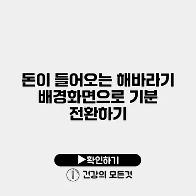 돈이 들어오는 해바라기 배경화면으로 기분 전환하기