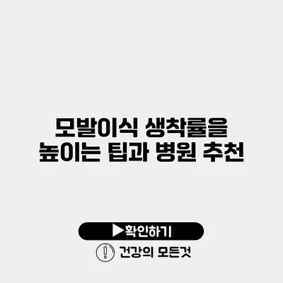 모발이식 생착률을 높이는 팁과 병원 추천