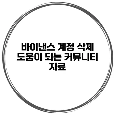 바이낸스 계정 삭제 도움이 되는 커뮤니티 자료