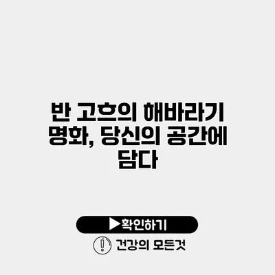 반 고흐의 해바라기 명화, 당신의 공간에 담다