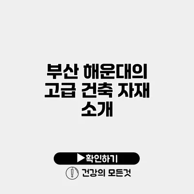 부산 해운대의 고급 건축 자재 소개
