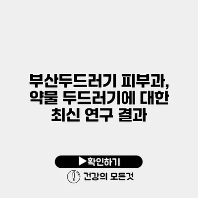 부산두드러기 피부과, 약물 두드러기에 대한 최신 연구 결과