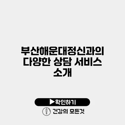 부산해운대정신과의 다양한 상담 서비스 소개