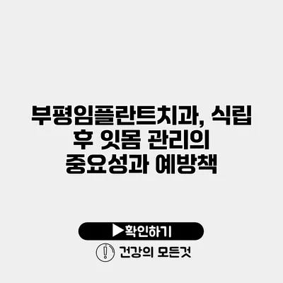 부평임플란트치과, 식립 후 잇몸 관리의 중요성과 예방책