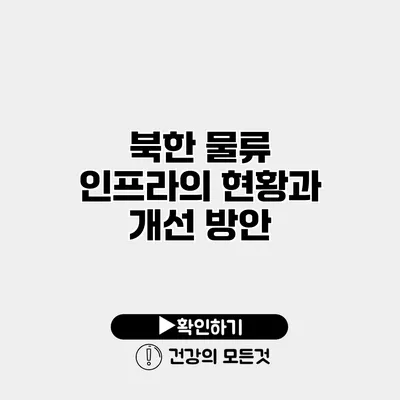 북한 물류 인프라의 현황과 개선 방안
