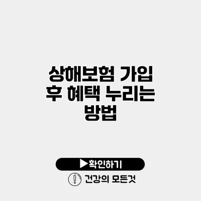 상해보험 가입 후 혜택 누리는 방법