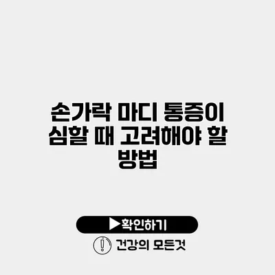 손가락 마디 통증이 심할 때 고려해야 할 방법