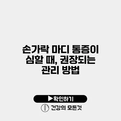 손가락 마디 통증이 심할 때, 권장되는 관리 방법