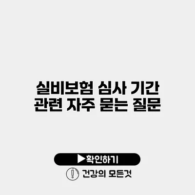 실비보험 심사 기간 관련 자주 묻는 질문