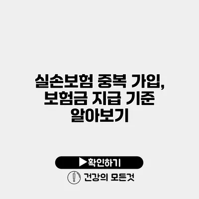 실손보험 중복 가입, 보험금 지급 기준 알아보기