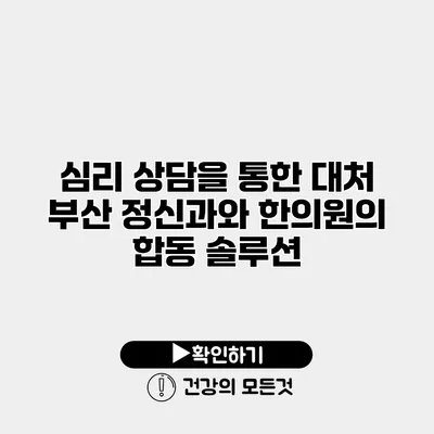 심리 상담을 통한 대처 부산 정신과와 한의원의 합동 솔루션