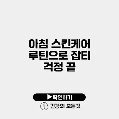 아침 스킨케어 루틴으로 잡티 걱정 끝