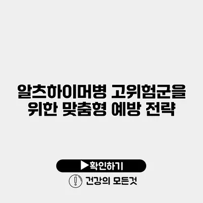 알츠하이머병 고위험군을 위한 맞춤형 예방 전략