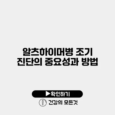 알츠하이머병 조기 진단의 중요성과 방법