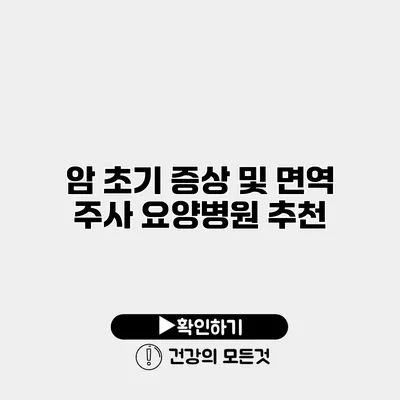 암 초기 증상 및 면역 주사 요양병원 추천