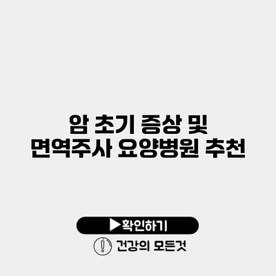 암 초기 증상 및 면역주사 요양병원 추천