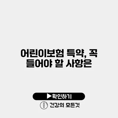 어린이보험 특약, 꼭 들어야 할 사항은?