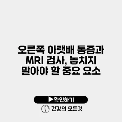 오른쪽 아랫배 통증과 MRI 검사, 놓치지 말아야 할 중요 요소