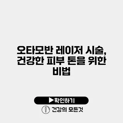 오타모반 레이저 시술, 건강한 피부 톤을 위한 비법