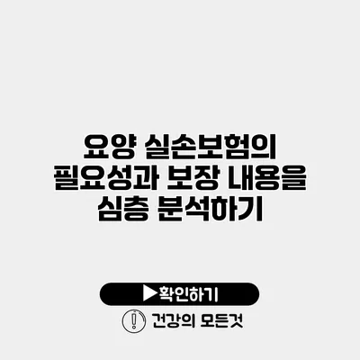요양 실손보험의 필요성과 보장 내용을 심층 분석하기