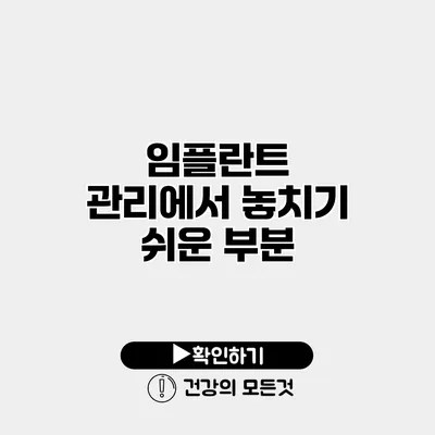 임플란트 관리에서 놓치기 쉬운 부분