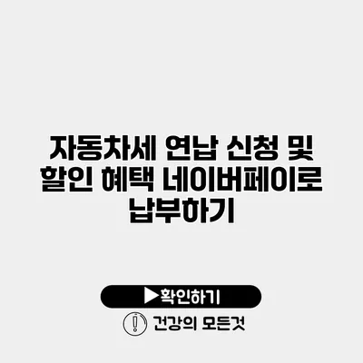 자동차세 연납 신청 및 할인 혜택 네이버페이로 납부하기