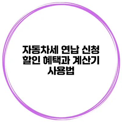 자동차세 연납 신청 할인 혜택과 계산기 사용법