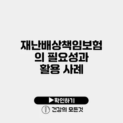 재난배상책임보험의 필요성과 활용 사례