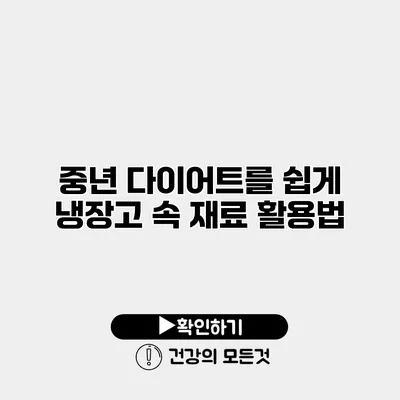 중년 다이어트를 쉽게 냉장고 속 재료 활용법