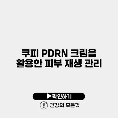 쿠피 PDRN 크림을 활용한 피부 재생 관리