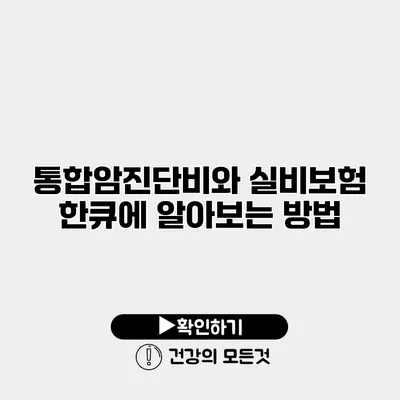 통합암진단비와 실비보험 한큐에 알아보는 방법