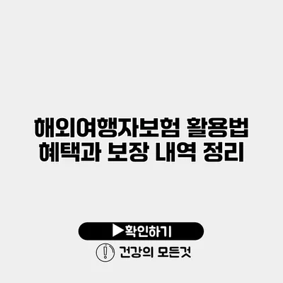 해외여행자보험 활용법 혜택과 보장 내역 정리