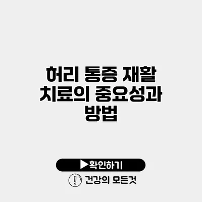 허리 통증 재활 치료의 중요성과 방법