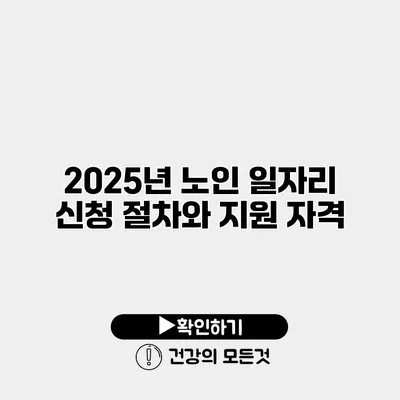2025년 노인 일자리 신청 절차와 지원 자격