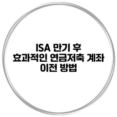 ISA 만기 후 효과적인 연금저축 계좌 이전 방법