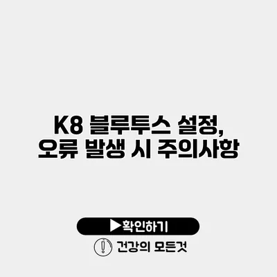 K8 블루투스 설정, 오류 발생 시 주의사항