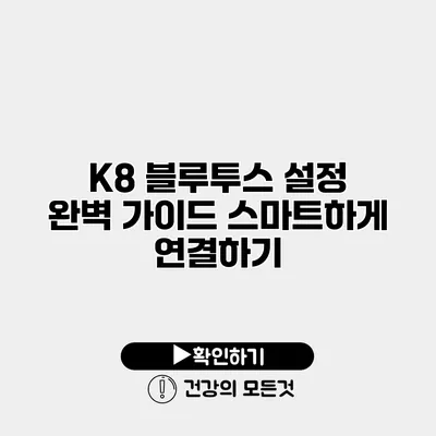 K8 블루투스 설정 완벽 가이드 스마트하게 연결하기