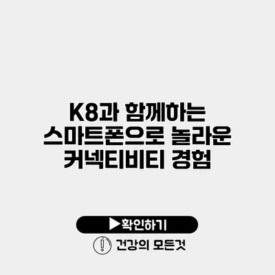 K8과 함께하는 스마트폰으로 놀라운 커넥티비티 경험