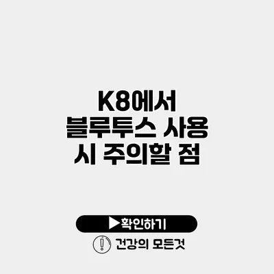 K8에서 블루투스 사용 시 주의할 점
