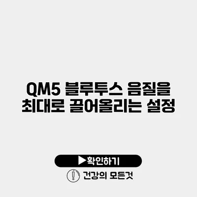 QM5 블루투스 음질을 최대로 끌어올리는 설정